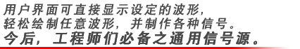 用戶界面可直接顯示設定的波形，輕松繪制任意波形，并制作各種信號。今后，工程師們必備之通用信號源。